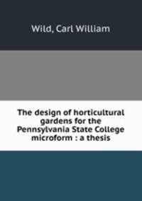 The design of horticultural gardens for the Pennsylvania State College microform : a thesis