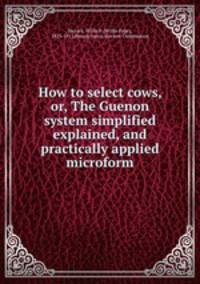 How to select cows, or, The Guenon system simplified explained, and practically applied microform