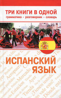 Испанский язык. Три книги в одной. Грамматика, разговорник, словарь