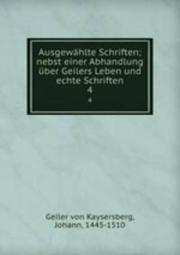 Ausgewhlte Schriften; nebst einer Abhandlung ber Geilers Leben und echte Schriften. 4
