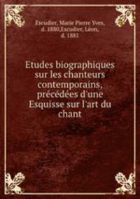 Etudes biographiques sur les chanteurs contemporains, prcdes d`une Esquisse sur l`art du chant