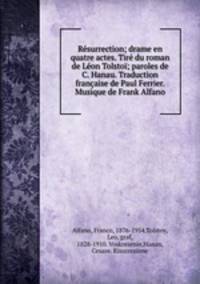 Rsurrection; drame en quatre actes. Tir du roman de Lon Tolsto; paroles de C. Hanau. Traduction franaise de Paul Ferrier. Musique de Frank Alfano