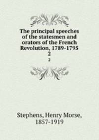 The principal speeches of the statesmen and orators of the French Revolution, 1789-1795. 2