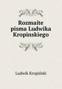 Rozmaite pisma Ludwika Kropinskiego