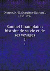 Samuel Champlain : histoire de sa vie et de ses voyages. 1