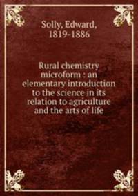 Rural chemistry microform : an elementary introduction to the science in its relation to agriculture and the arts of life