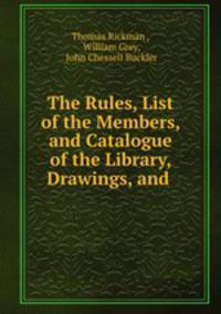 The Rules, List of the Members, and Catalogue of the Library, Drawings, and .