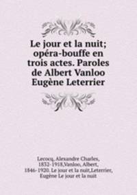 Le jour et la nuit; opra-bouffe en trois actes. Paroles de Albert Vanloo & Eugne Leterrier