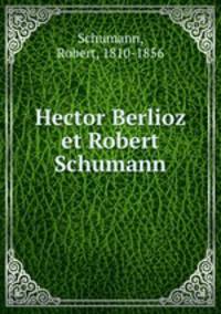 Hector Berlioz et Robert Schumann