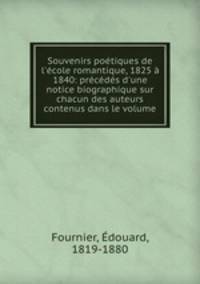 Souvenirs potiques de l`cole romantique, 1825 1840: prcds d`une notice biographique sur chacun des auteurs contenus dans le volume