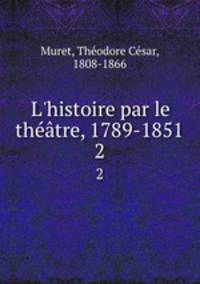 L`histoire par le thtre, 1789-1851. 2