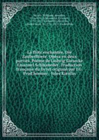 La flte enchante. Die Zauberfloete. Opra en deux parties. Pome de Ludwig Giesecke & Emanuel Schikaneder. Traduction franaise du livret original par J.G. Prod`homme & Jules Kienlin