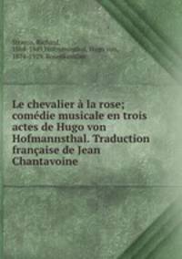 Le chevalier la rose; comdie musicale en trois actes de Hugo von Hofmannsthal. Traduction franaise de Jean Chantavoine