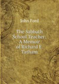 The Sabbath School Teacher: A Memoir of Richard E. Tatham