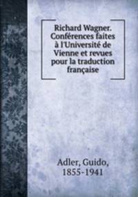 Richard Wagner. Confrences faites l`Universit de Vienne et revues pour la traduction franaise