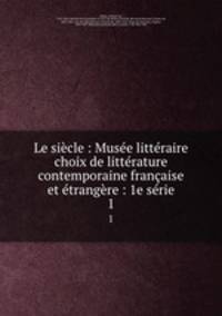 Le sicle : Muse littraire choix de littrature contemporaine franaise et trangre : 1e srie. 1