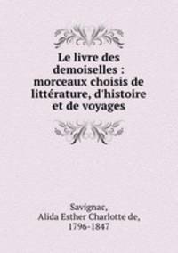 Le livre des demoiselles : morceaux choisis de littrature, d`histoire et de voyages