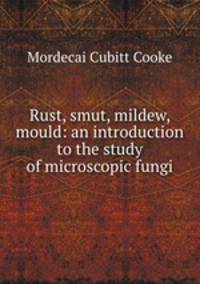 Rust, smut, mildew, & mould: an introduction to the study of microscopic fungi