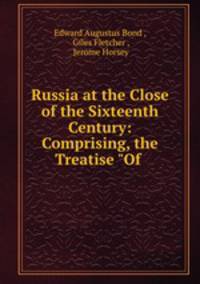 Russia at the Close of the Sixteenth Century: Comprising, the Treatise "Of .