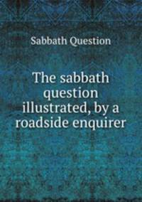 The sabbath question illustrated, by a roadside enquirer