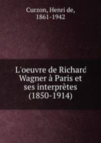 L`oeuvre de Richard Wagner Paris et ses interprtes (1850-1914)