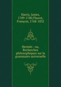 Herms : ou, Recherches philosophiques sur la grammaire universelle
