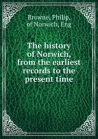 The history of Norwich, from the earliest records to the present time