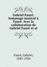 Gabriel Faur; hommage musical Faur. Avec la collaboration de Gabriel Faur et al.