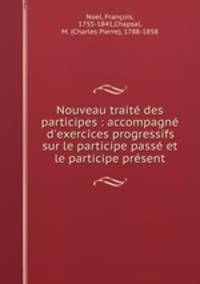 Nouveau trait des participes : accompagn d`exercices progressifs sur le participe pass et le participe prsent
