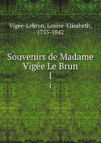 Souvenirs de Madame Vige Le Brun. 1
