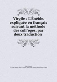 Virgile : L`nide. explique en franais suivant la mthode des coll`eges, par deux traduction .