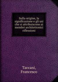 Sulla origine, la significazione e gli usi che si attribuiscono ai membri architettonici riflessioni