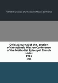 Official journal of the . session of the Atlantic Mission Conference of the Methodist Episcopal Church serial. 1911