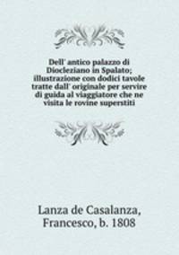 Dell` antico palazzo di Diocleziano in Spalato; illustrazione con dodici tavole tratte dall` originale per servire di guida al viaggiatore che ne visita le rovine superstiti