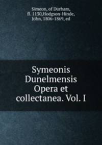 Symeonis Dunelmensis Opera et collectanea. Vol. I