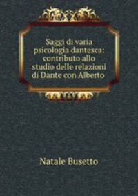 Saggi di varia psicologia dantesca: contributo allo studio delle relazioni di Dante con Alberto .