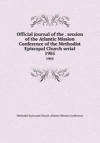 Official journal of the . session of the Atlantic Mission Conference of the Methodist Episcopal Church serial. 1905