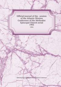 Official journal of the . session of the Atlantic Mission Conference of the Methodist Episcopal Church serial. 1904