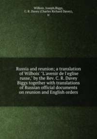 Russia and reunion; a translation of Wilbois` "L`avenir de l`eglise russe," by the Rev. C. R. Davey Biggs together with translations of Russian official documents on reunion and English orders