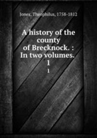 A history of the county of Brecknock. : In two volumes. .. 1