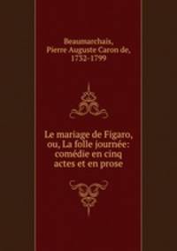 Le mariage de Figaro, ou, La folle journe: comdie en cinq actes et en prose