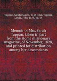 Memoir of Mrs. Sarah Tappan: taken in part from the Home missionary magazine, of November, 1828, and printed for distribution among her descendants