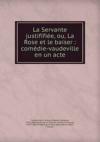 La Servante justififie, ou, La Rose et le baiser : comdie-vaudeville en un acte
