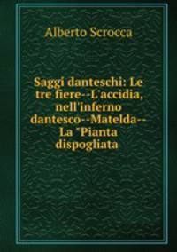 Saggi danteschi: Le tre fiere--L`accidia, nell`inferno dantesco--Matelda--La "Pianta dispogliata .