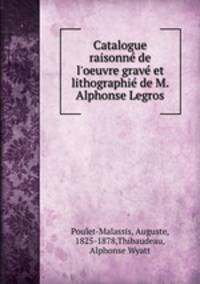 Catalogue raisonn de l`oeuvre grav et lithographi de M. Alphonse Legros