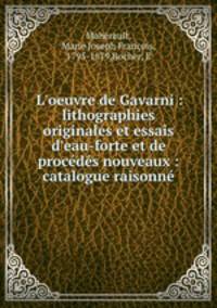 L`oeuvre de Gavarni : lithographies originales et essais d`eau-forte et de procds nouveaux : catalogue raisonn