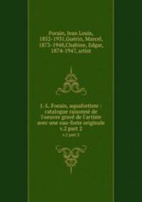 J.-L. Forain, aquafortiste : catalogue raisonn de l`oeuvre grav de l`artiste avec une eau-forte originale. v.2 part 2