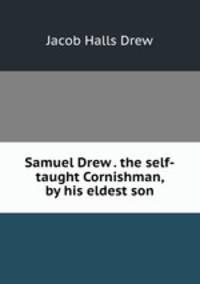 Samuel Drew . the self-taught Cornishman, by his eldest son