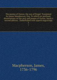 The poems of Ossian, the son of Fingal. Translated by James Macpherson, Esq. To which are prefixed, dissertations on the aera and poems of Ossian. Imray`s second edition. . Embellished with superb engravings. 2