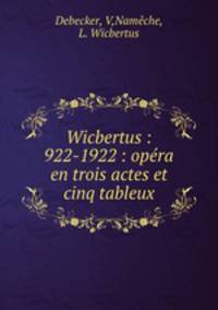 Wicbertus : 922-1922 : opra en trois actes et cinq tableux